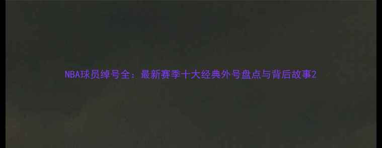 图片 NBA球员绰号全：最新赛季十大经典外号盘点与背后故事2