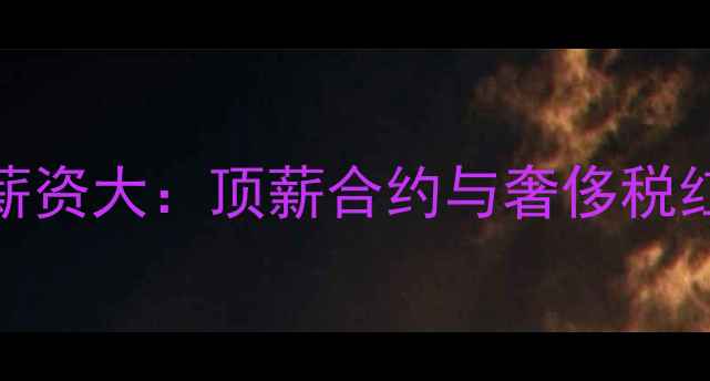 图片 NBA球员薪资大：顶薪合约与奢侈税红线深度1