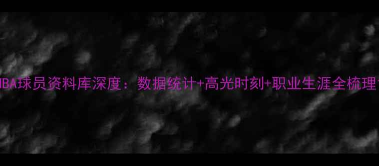 图片 NBA球员资料库深度：数据统计+高光时刻+职业生涯全梳理1