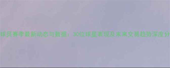 图片 NBA球员赛季最新动态与数据：30位球星表现及未来交易趋势深度分析2