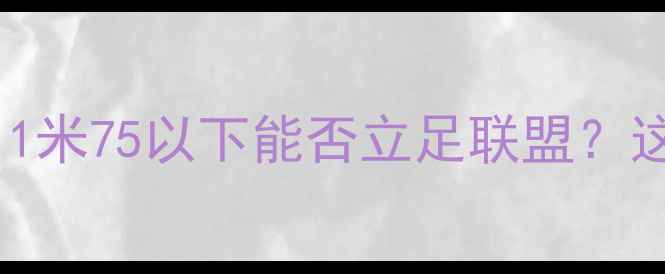 图片 NBA球员身高底线曝光！1米75以下能否立足联盟？这份终极数据报告来了！
