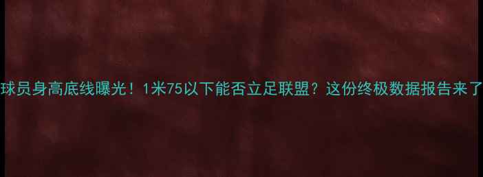 图片 NBA球员身高底线曝光！1米75以下能否立足联盟？这份终极数据报告来了！2