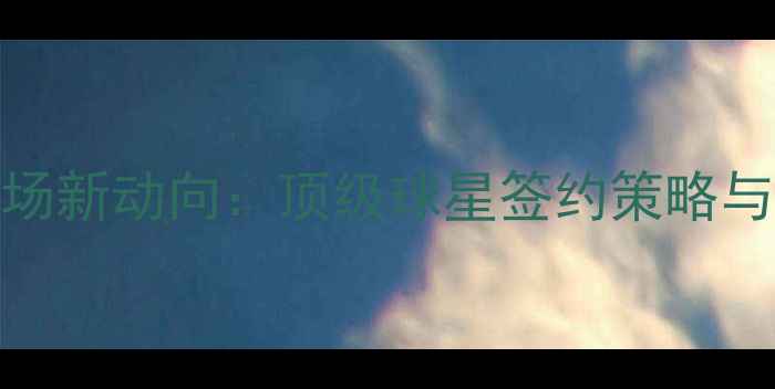 图片 NBA球员转会市场新动向：顶级球星签约策略与球队引援分析2