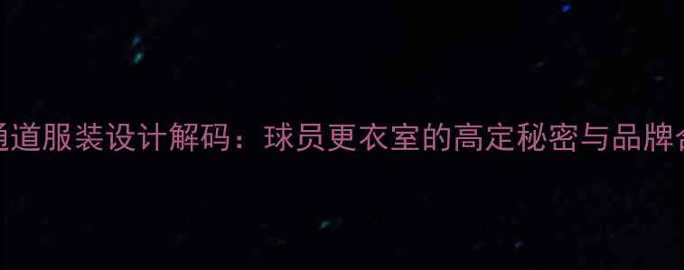 图片 NBA球员通道服装设计解码：球员更衣室的高定秘密与品牌合作之道1