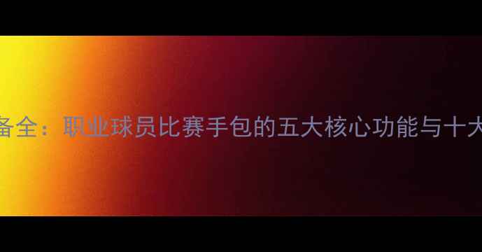 图片 NBA球星入场装备全：职业球员比赛手包的五大核心功能与十大品牌选择指南1