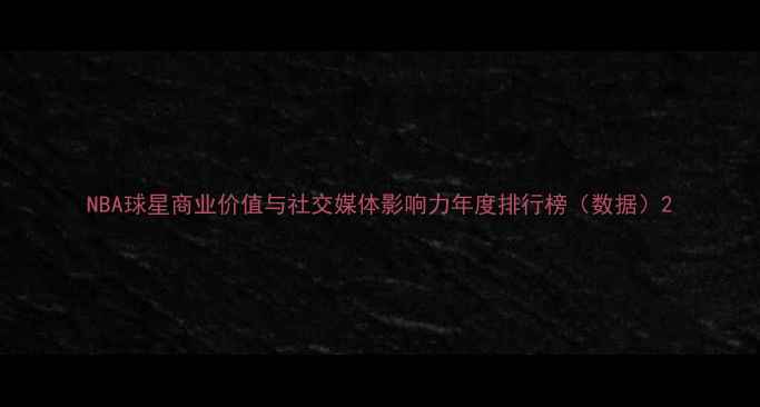 图片 NBA球星商业价值与社交媒体影响力年度排行榜（数据）2