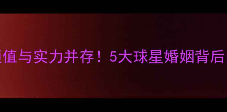 图片 NBA球星妻子颜值与实力并存！5大球星婚姻背后的美艳与智慧1