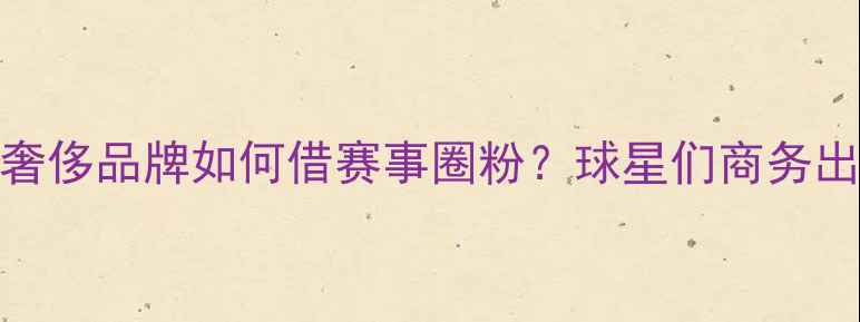 图片 NBA球星客场消费：奢侈品牌如何借赛事圈粉？球星们商务出行的三大消费密码1