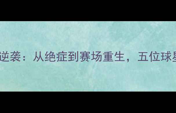 图片 NBA球星抗癌逆袭：从绝症到赛场重生，五位球星的抗癌之路