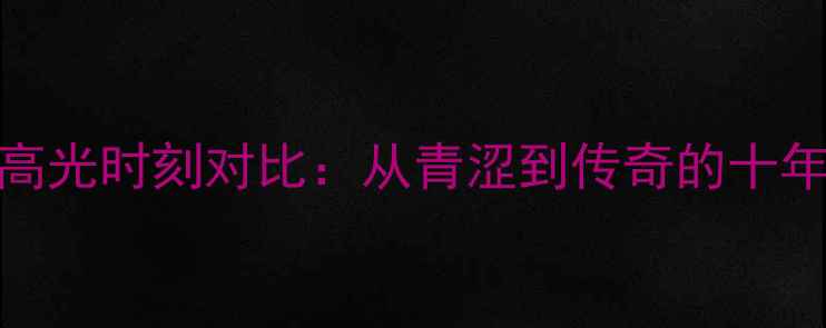 图片 NBA球星生涯高光时刻对比：从青涩到传奇的十年蜕变全记录1