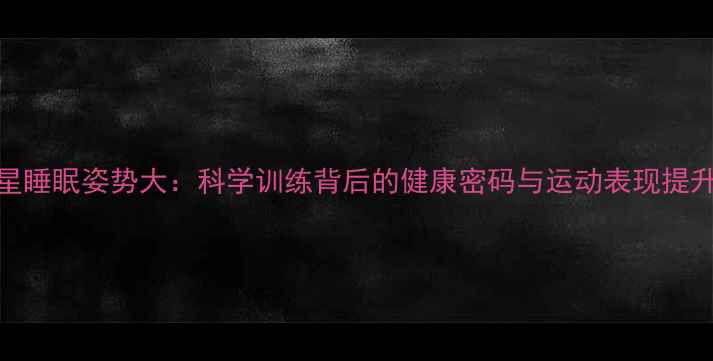 图片 NBA球星睡眠姿势大：科学训练背后的健康密码与运动表现提升指南2