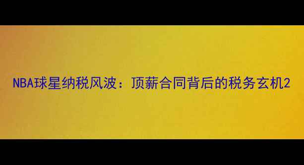 图片 NBA球星纳税风波：顶薪合同背后的税务玄机2