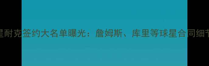 图片 NBA球星耐克签约大名单曝光：詹姆斯、库里等球星合同细节深度1