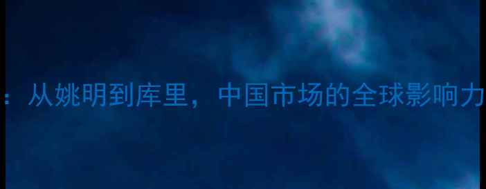 图片 NBA球星访华大：从姚明到库里，中国市场的全球影响力与本土化策略1