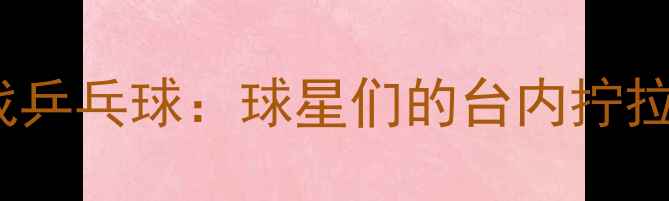 图片 NBA球星跨界挑战乒乓球：球星们的台内拧拉与反手快撕技术