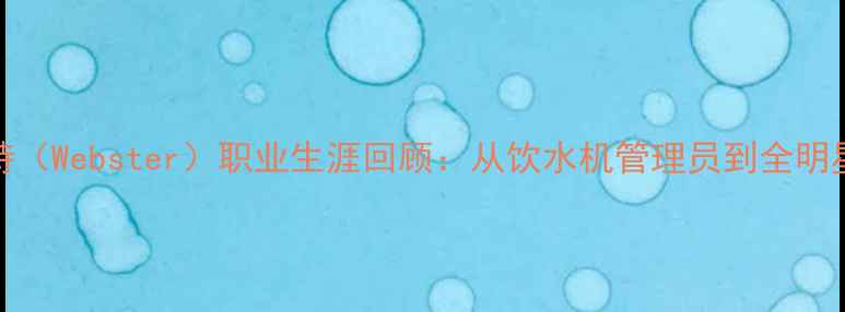 图片 NBA球星韦斯特（Webster）职业生涯回顾：从饮水机管理员到全明星的成长之路1