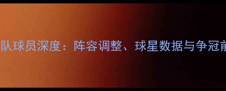 图片 NBA纽约球队球员深度：阵容调整、球星数据与争冠前景全展望