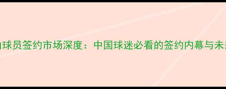 图片 NBA自由球员签约市场深度：中国球迷必看的签约内幕与未来趋势1