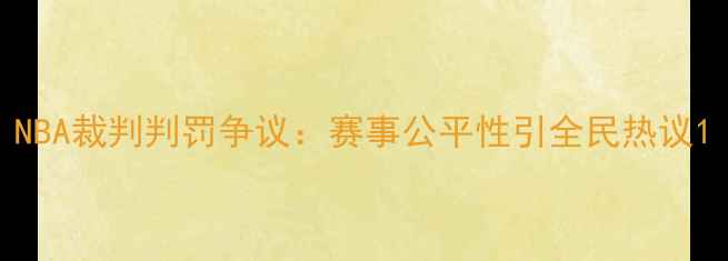 图片 NBA裁判判罚争议：赛事公平性引全民热议1