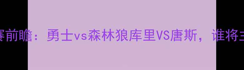 图片 NBA西部决赛前瞻：勇士vs森林狼库里VS唐斯，谁将主宰金州？1