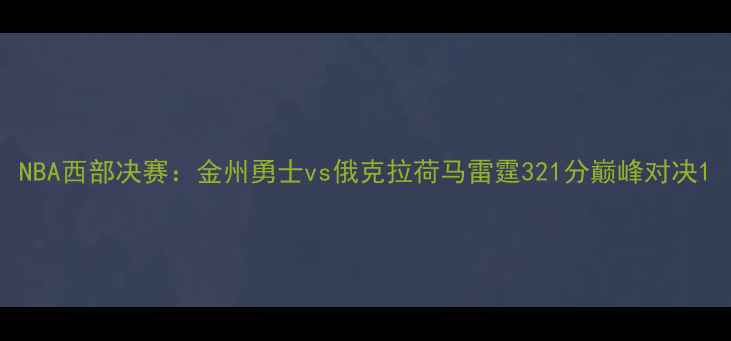 图片 NBA西部决赛：金州勇士vs俄克拉荷马雷霆321分巅峰对决1