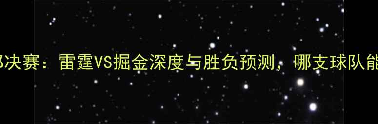 图片 NBA西部决赛：雷霆VS掘金深度与胜负预测，哪支球队能问鼎？