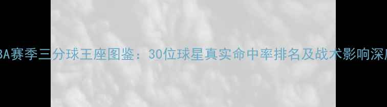 图片 NBA赛季三分球王座图鉴：30位球星真实命中率排名及战术影响深度
