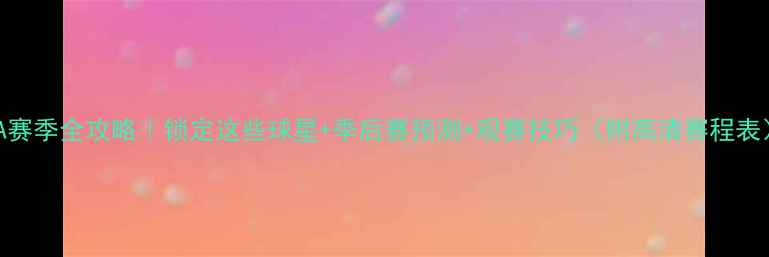 图片 NBA赛季全攻略｜锁定这些球星+季后赛预测+观赛技巧（附高清赛程表）1