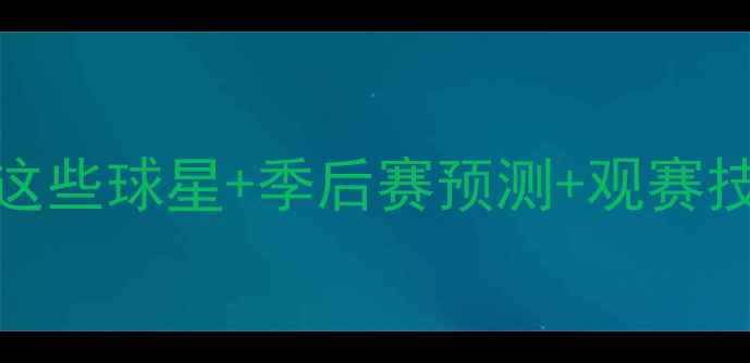 图片 NBA赛季全攻略｜锁定这些球星+季后赛预测+观赛技巧（附高清赛程表）2