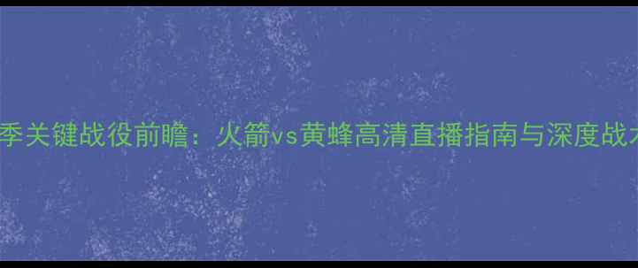 图片 NBA赛季关键战役前瞻：火箭vs黄蜂高清直播指南与深度战术分析