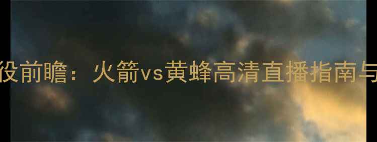 图片 NBA赛季关键战役前瞻：火箭vs黄蜂高清直播指南与深度战术分析2