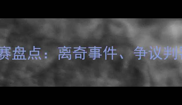 图片 NBA赛季奇葩比赛盘点：离奇事件、争议判罚与戏剧性逆转