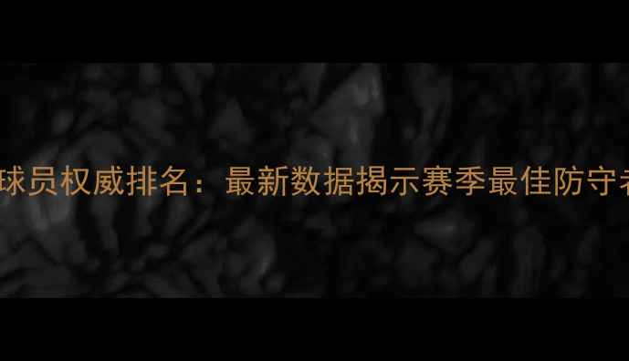 图片 NBA防守球员权威排名：最新数据揭示赛季最佳防守者Top201