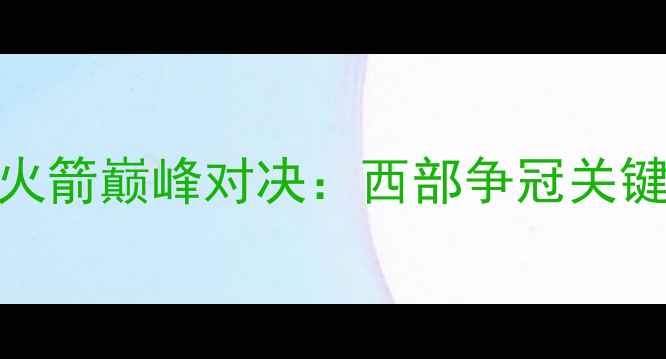 图片 NBA雷霆vs火箭巅峰对决：西部争冠关键战役深度1
