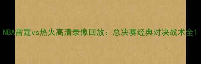图片 NBA雷霆vs热火高清录像回放：总决赛经典对决战术全1