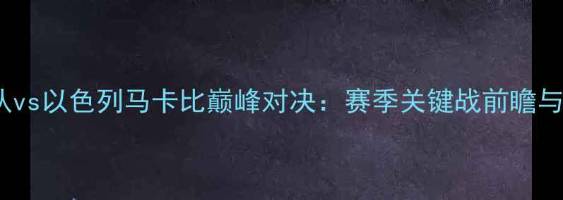 图片 NBA骑士队vs以色列马卡比巅峰对决：赛季关键战前瞻与历史交锋