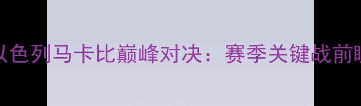图片 NBA骑士队vs以色列马卡比巅峰对决：赛季关键战前瞻与历史交锋2