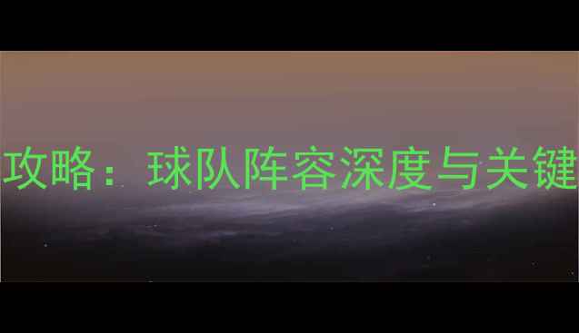 图片 NBQ球员资料全攻略：球队阵容深度与关键球员数据统计1