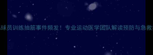 图片 NCAA球员训练抽筋事件频发！专业运动医学团队解读预防与急救指南