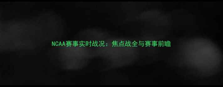 图片 NCAA赛事实时战况：焦点战全与赛事前瞻