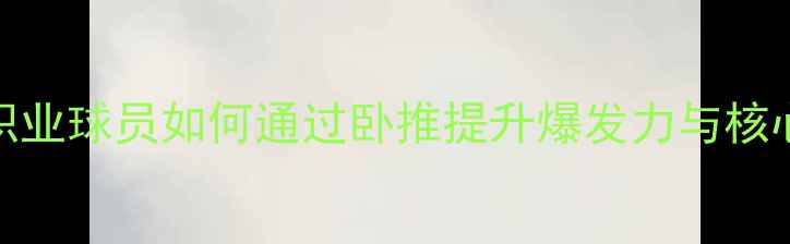 图片 NFL球员卧推训练全：职业球员如何通过卧推提升爆发力与核心力量（附训练计划）2