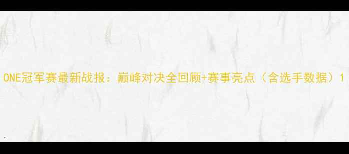图片 ONE冠军赛最新战报：巅峰对决全回顾+赛事亮点（含选手数据）1