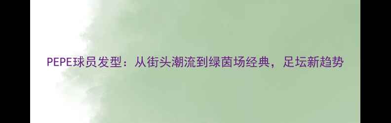 图片 PEPE球员发型：从街头潮流到绿茵场经典，足坛新趋势