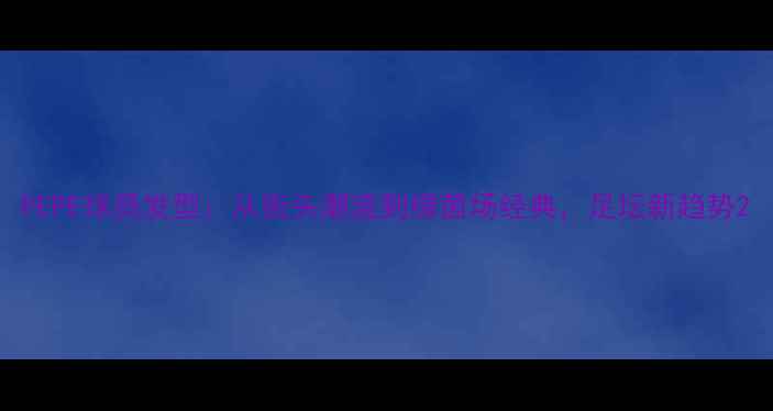 图片 PEPE球员发型：从街头潮流到绿茵场经典，足坛新趋势2