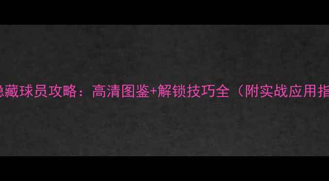 图片 PES6隐藏球员攻略：高清图鉴+解锁技巧全（附实战应用指南）2