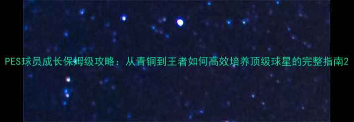 图片 PES球员成长保姆级攻略：从青铜到王者如何高效培养顶级球星的完整指南2