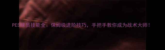 图片 PES球员技能全：保姆级进阶技巧，手把手教你成为战术大师！