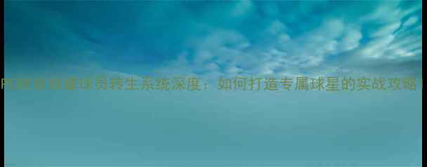图片 PE体育自建球员转生系统深度：如何打造专属球星的实战攻略1