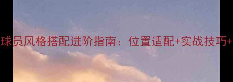 图片 PE斯模拟器球员风格搭配进阶指南：位置适配+实战技巧+版本数据全