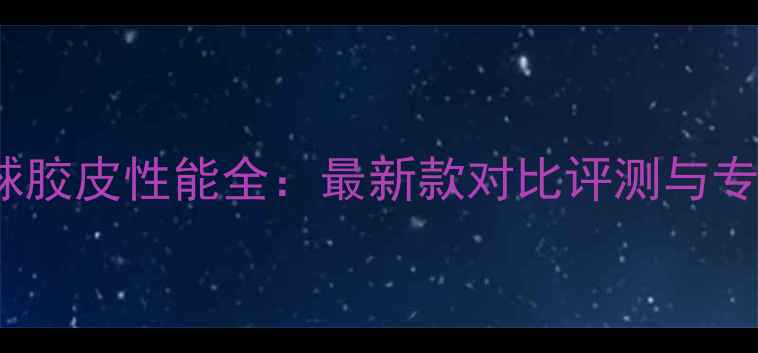图片 Palio乒乓球胶皮性能全：最新款对比评测与专业选购指南